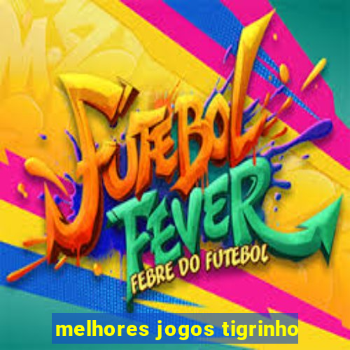 melhores jogos tigrinho